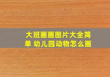 大班画画图片大全简单 幼儿园动物怎么画